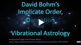 Bohm's Implicate Order, Divination and Vibrational Astrology Video